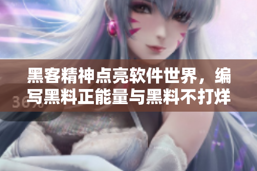 黑客精神點亮軟件世界，編寫黑料正能量與黑料不打烊的神奇故事