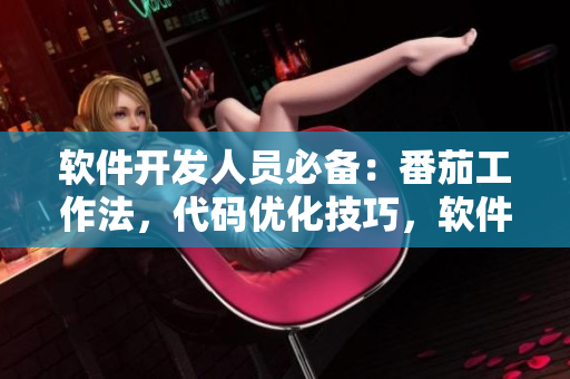 軟件開發(fā)人員必備：番茄工作法，代碼優(yōu)化技巧，軟件測試實用經(jīng)驗匯總