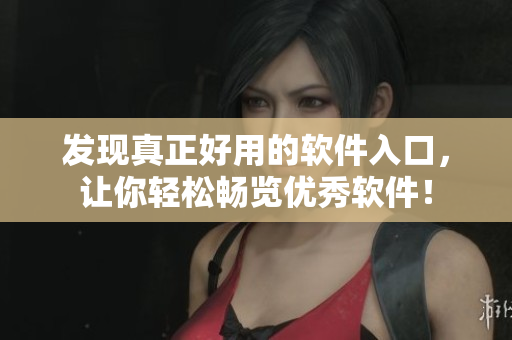 發(fā)現(xiàn)真正好用的軟件入口，讓你輕松暢覽優(yōu)秀軟件！