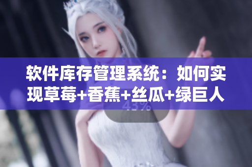 軟件庫存管理系統(tǒng)：如何實現(xiàn)草莓+香蕉+絲瓜+綠巨人+秋6供應鏈自動化？