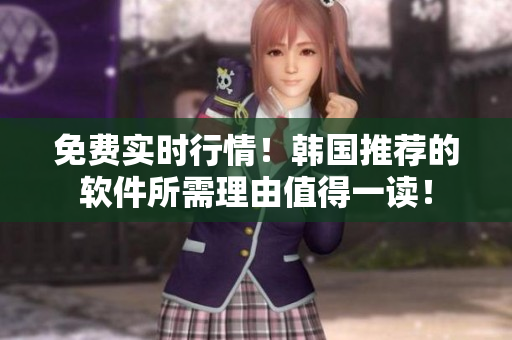 免費(fèi)實(shí)時(shí)行情!韓國推薦的軟件所需理由值得一讀! 免費(fèi)實(shí)時(shí)行情!韓國推薦的軟件所需理由值得一讀!