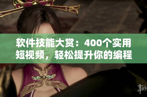軟件技能大賞:400個實用短視頻,輕松提升你的編程能力 軟件技能大賞:400個實用短視頻,輕松提升你的編程能力
