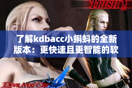 了解kdbacc小蝌蚪的全新版本：更快速且更智能的軟件體驗(yàn)
