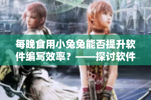 每晚食用小兔兔能否提升軟件編寫效率？——探討軟件開發(fā)與營養(yǎng)學的關(guān)系