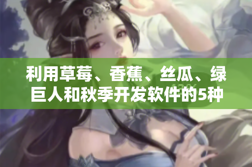 利用草莓、香蕉、絲瓜、綠巨人和秋季開(kāi)發(fā)軟件的5種主要方法