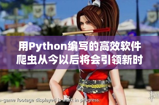 用Python編寫(xiě)的高效軟件爬蟲(chóng)從今以后將會(huì)引領(lǐng)新時(shí)代！