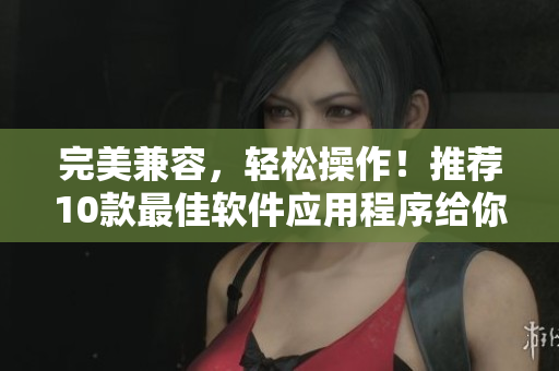 完美兼容，輕松操作！推薦10款最佳軟件應(yīng)用程序給你的OPPO手機