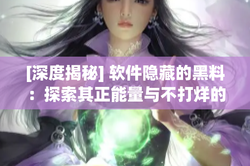 [深度揭秘] 軟件隱藏的黑料：探索其正能量與不打烊的秘密！