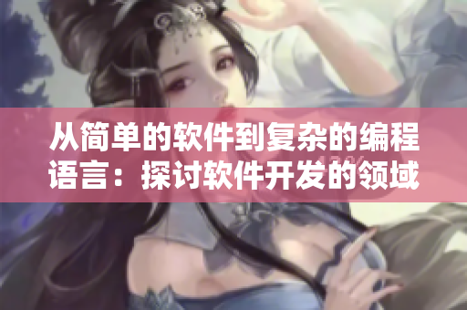 從簡單的軟件到復(fù)雜的編程語言:探討軟件開發(fā)的領(lǐng)域和挑戰(zhàn) 從簡單的軟件到復(fù)雜的編程語言:探討軟件開發(fā)的領(lǐng)域和挑戰(zhàn)
