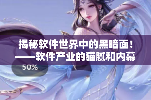 揭秘軟件世界中的黑暗面！——軟件產(chǎn)業(yè)的貓膩和內(nèi)幕大揭露！