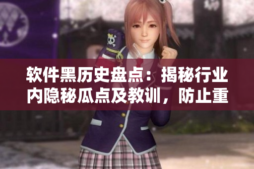 軟件黑歷史盤點：揭秘行業(yè)內(nèi)隱秘瓜點及教訓(xùn)，防止重蹈覆轍