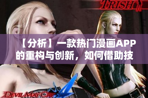 【分析】一款熱門漫畫APP的重構與創(chuàng)新，如何借助技術力量提升用戶體驗？