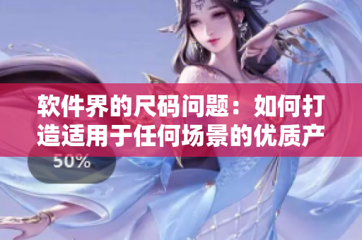 軟件界的尺碼問(wèn)題：如何打造適用于任何場(chǎng)景的優(yōu)質(zhì)產(chǎn)品