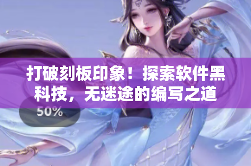 打破刻板印象！探索軟件黑科技，無(wú)迷途的編寫之道