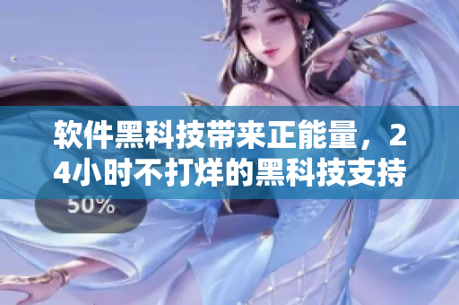 軟件黑科技帶來(lái)正能量，24小時(shí)不打烊的黑科技支持