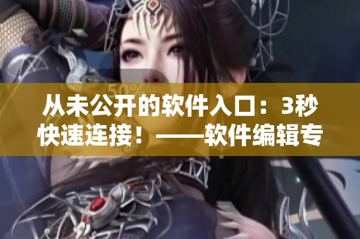 從未公開的軟件入口：3秒快速連接！——軟件編輯專訪