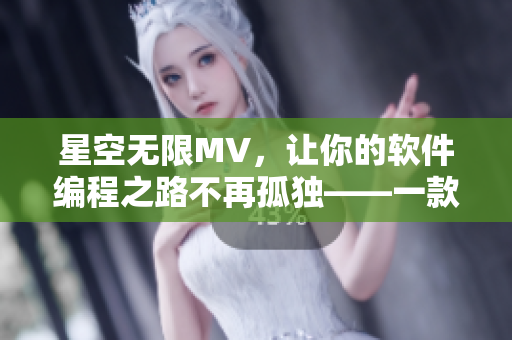 星空無限MV，讓你的軟件編程之路不再孤獨(dú)——一款國產(chǎn)編程助手