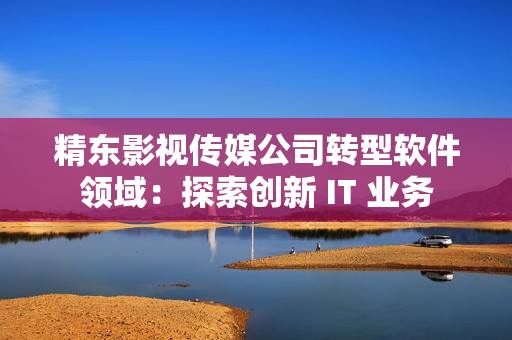 精東影視傳媒公司轉(zhuǎn)型軟件領(lǐng)域：探索創(chuàng)新 IT 業(yè)務(wù)