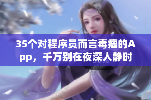 35個(gè)對(duì)程序員而言毒瘤的App，千萬別在夜深人靜時(shí)打開！