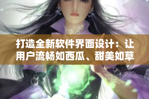 打造全新軟件界面設(shè)計(jì)：讓用戶流暢如西瓜、甜美如草莓！