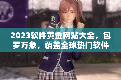 2023軟件黃金網(wǎng)站大全，包羅萬象，覆蓋全球熱門軟件分類！