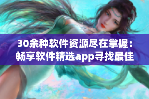 30余種軟件資源盡在掌握：暢享軟件精選app尋找最佳軟件
