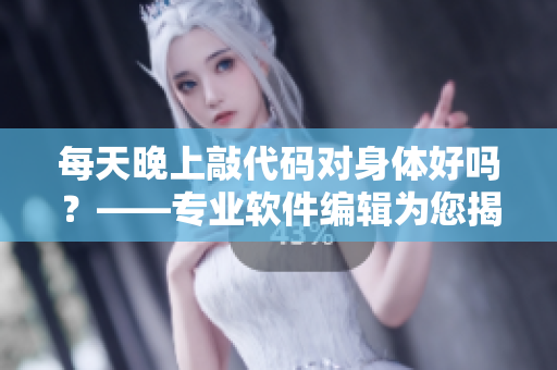 每天晚上敲代碼對(duì)身體好嗎？——專(zhuān)業(yè)軟件編輯為您揭秘