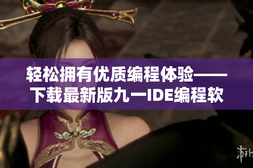 輕松擁有優(yōu)質(zhì)編程體驗——下載最新版九一IDE編程軟件免安裝包