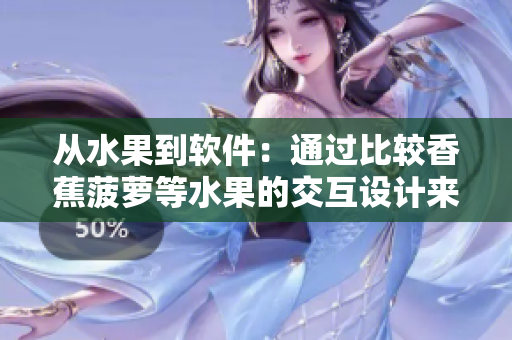 從水果到軟件：通過比較香蕉菠蘿等水果的交互設(shè)計來探索軟件界面的優(yōu)化