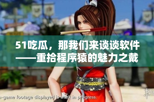 51吃瓜,那我們來(lái)談?wù)勡浖厥俺绦蛟车镊攘χ麒茨⒐? title=