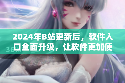 2024年B站更新后，軟件入口全面升級，讓軟件更加便捷易用！