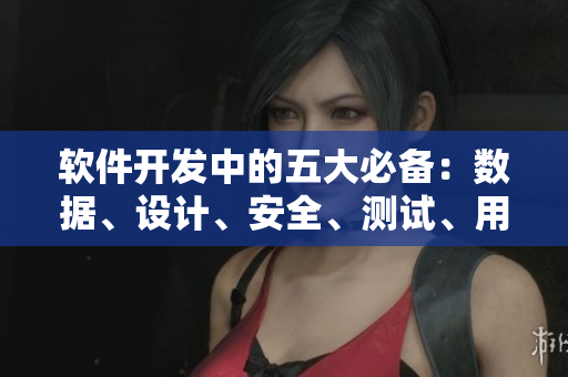 軟件開發(fā)中的五大必備：數(shù)據(jù)、設(shè)計、安全、測試、用戶