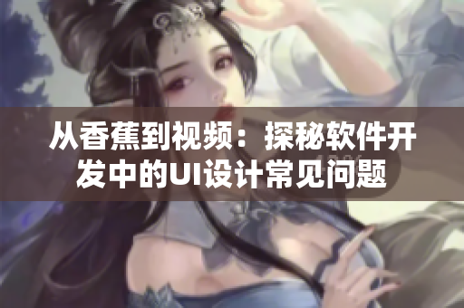 從香蕉到視頻：探秘軟件開發(fā)中的UI設(shè)計常見問題