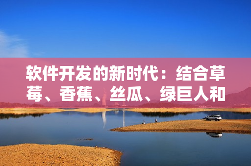 軟件開發(fā)的新時(shí)代：結(jié)合草莓、香蕉、絲瓜、綠巨人和秋季元素的全方位解決方案
