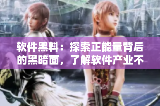 軟件黑料：探索正能量背后的黑暗面，了解軟件產(chǎn)業(yè)不打烊的真相