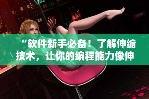 “軟件新手必備！了解伸縮技術(shù)，讓你的編程能力像伸縮棒一樣強大！”