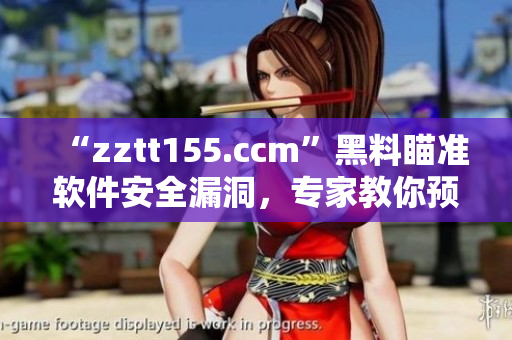 “zztt155.ccm”黑料瞄準(zhǔn)軟件安全漏洞，專家教你預(yù)防風(fēng)險！”