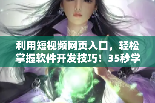 利用短視頻網(wǎng)頁(yè)入口，輕松掌握軟件開(kāi)發(fā)技巧！35秒學(xué)會(huì)！