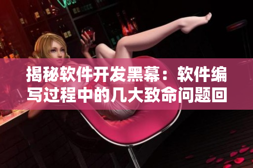 揭秘軟件開發(fā)黑幕：軟件編寫過程中的幾大致命問題回顧