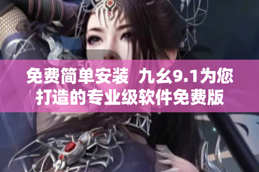 免費簡單安裝  九幺9.1為您打造的專業(yè)級軟件免費版