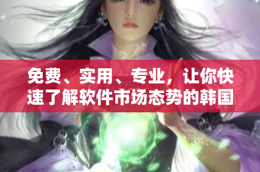 免費(fèi)、實(shí)用、專業(yè)，讓你快速了解軟件市場(chǎng)態(tài)勢(shì)的韓國(guó)行情網(wǎng)站推薦