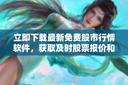 立即下載最新免費(fèi)股市行情軟件,獲取及時(shí)股票報(bào)價(jià)和實(shí)時(shí)交易信息! 立即下載最新免費(fèi)股市行情軟件,獲取及時(shí)股票報(bào)價(jià)和實(shí)時(shí)交易信息!