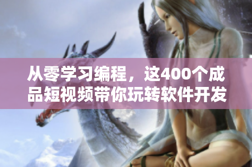 從零學(xué)習(xí)編程，這400個(gè)成品短視頻帶你玩轉(zhuǎn)軟件開發(fā)！