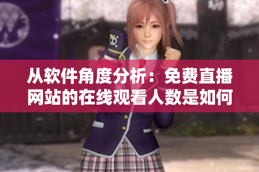 從軟件角度分析:免費直播網(wǎng)站的在線觀看人數(shù)是如何實現(xiàn)的? 從軟件角度分析:免費直播網(wǎng)站的在線觀看人數(shù)是如何實現(xiàn)的?