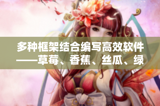 多種框架結(jié)合編寫(xiě)高效軟件——草莓、香蕉、絲瓜、綠巨人、秋6的最佳實(shí)踐