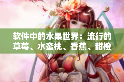 軟件中的水果世界：流行的草莓、水蜜桃、香蕉、甜橙和芒果