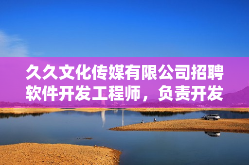久久文化傳媒有限公司招聘軟件開發(fā)工程師，負責開發(fā)高質(zhì)量的軟件系統(tǒng)