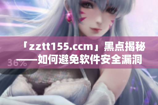 「zztt155.ccm」黑點(diǎn)揭秘——如何避免軟件安全漏洞？
