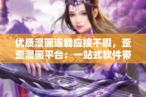 優(yōu)質(zhì)漫畫連載應接不暇，歪歪漫畫平臺：一站式軟件帶你領略無限精彩