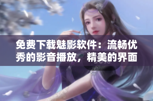 免費下載魅影軟件：流暢優(yōu)秀的影音播放，精美的界面設計！
